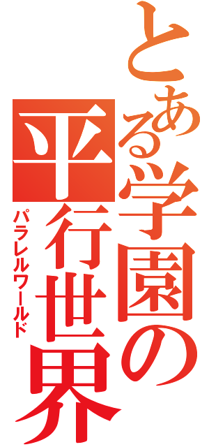 とある学園の平行世界（パラレルワールド）