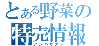とある野菜の特売情報（アンバサダー）
