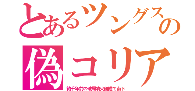 とあるツングスの偽コリア（約千年前の破局噴火飢饉で南下）