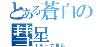 とある蒼白の彗星（イルーナ戦記）