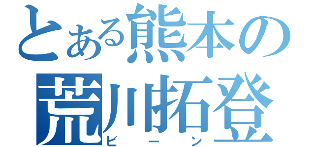 とある熊本の荒川拓登（ビーン）