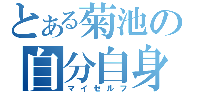 とある菊池の自分自身（マイセルフ）