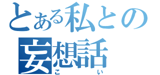 とある私との妄想話（こい）