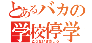 とあるバカの学校停学（こうないさぎょう）