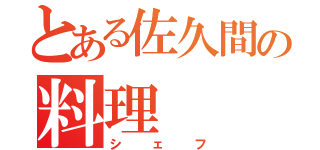 とある佐久間の料理（シェフ）