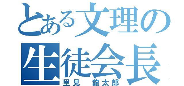 とある文理の生徒会長（里見 龍太郎）