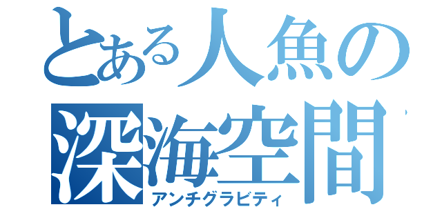 とある人魚の深海空間（アンチグラビティ）