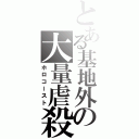 とある基地外の大量虐殺（ホロコースト）