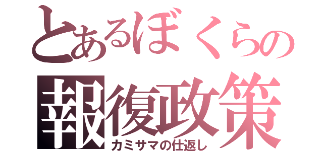 とあるぼくらの報復政策（カミサマの仕返し）