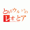 とあるウルトラのレオとアストラ（インデックス）