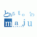 とあるｔｏ ａｒｕ のｍａｊｕｔｕｓｕ（インデックス）