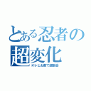 とある忍者の超変化（オレとお前で超融合）