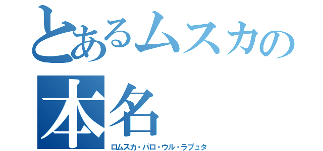 とあるムスカの本名（ロムスカ・パロ・ウル・ラプュタ）