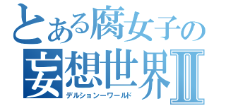 とある腐女子の妄想世界Ⅱ（デルションーワールド）