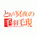 とある冥夜の毛羽毛現（ケセランパサラン）