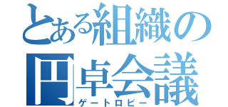 とある組織の円卓会議（ゲートロビー）