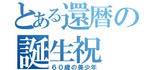 とある還暦の誕生祝（６０歳の美少年）