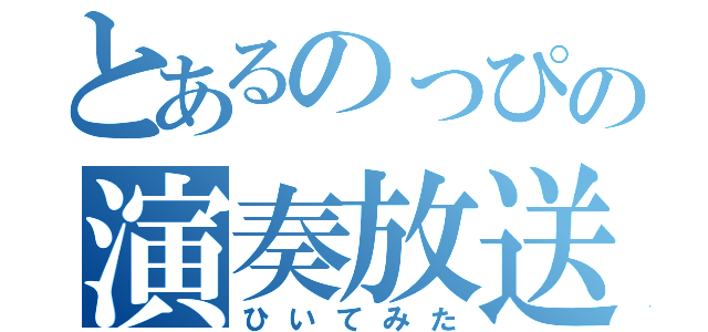 とあるのっぴの演奏放送（ひいてみた）