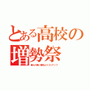 とある高校の増勢祭（俺らの勢い普段より３％アップ）