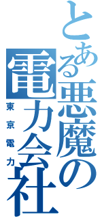 とある悪魔の電力会社（東京電力）