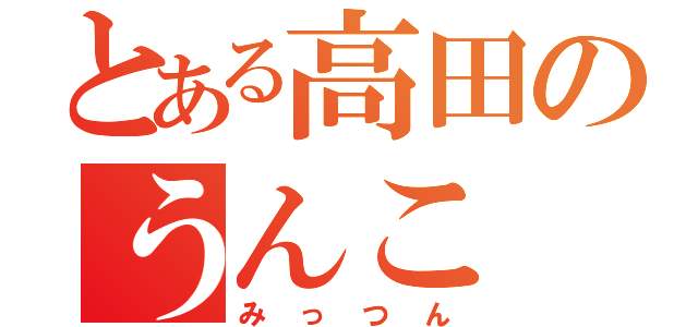 とある高田のうんこ（みっつん）