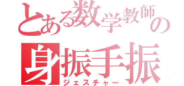 とある数学教師の身振手振（ジェスチャー）