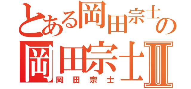 とある岡田宗士の岡田宗士Ⅱ（岡田宗士）