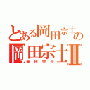 とある岡田宗士の岡田宗士Ⅱ（岡田宗士）