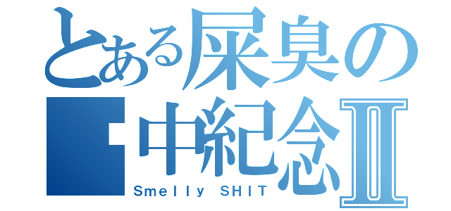 とある屎臭の擊中紀念Ⅱ（Ｓｍｅｌｌｙ ＳＨＩＴ）