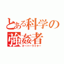 とある科学の強姦者（オーバーライター）