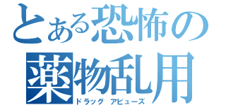 とある恐怖の薬物乱用（ドラッグ　アビューズ）