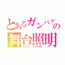 とあるガンバグの舞台照明（コイケ ユタカ作）