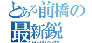 とある前橋の最新鋭（Ｅ２３３系３０００番台）