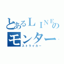 とあるＬＩＮＥのモンター（ストライカー）