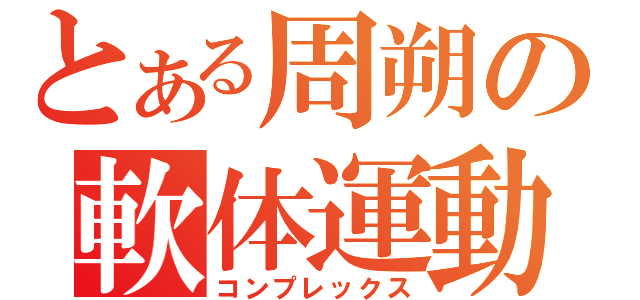 とある周朔の軟体運動（コンプレックス）