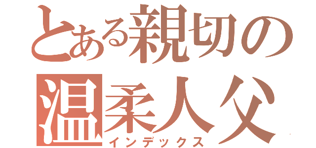 とある親切の温柔人父（インデックス）