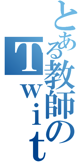 とある教師のＴｗｉｔｔｅｒ（）