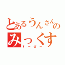 とあるうんさんのみっくす（すーぱー）