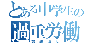 とある中学生の過重労働（課題潰し）