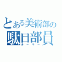 とある美術部の駄目部員（ルーキー）