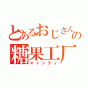 とあるおじさんの糖果工厂（キャンディ）