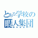 とある学校の暇人集団（理科部員）