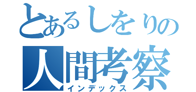 とあるしをりの人間考察（インデックス）