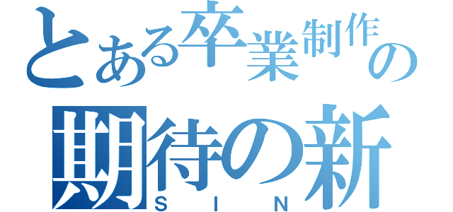 とある卒業制作の期待の新星（ＳＩＮ）