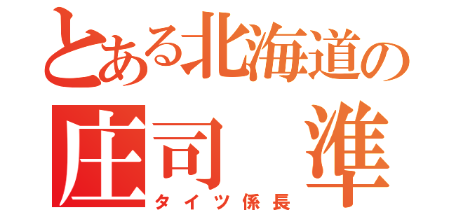 とある北海道の庄司 準規（タイツ係長）