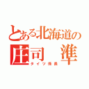 とある北海道の庄司 準規（タイツ係長）