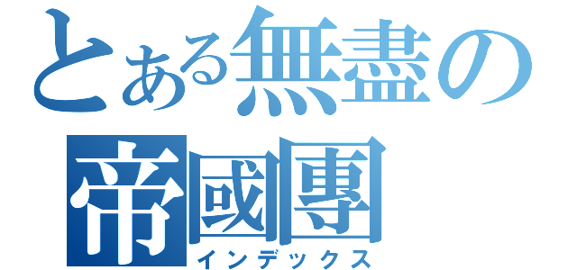 とある無盡の帝國團（インデックス）