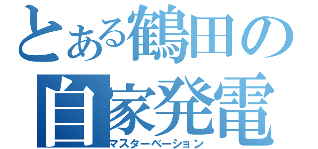 とある鶴田の自家発電（マスターベーション）