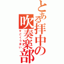 とある拝中の吹奏楽部（すごくうまい）