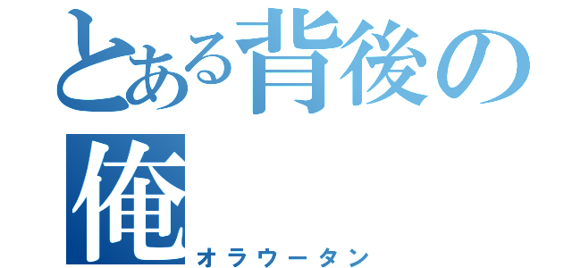 とある背後の俺（オラウータン）